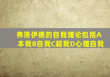 弗洛伊德的自我理论包括A本我B自我C超我D心理自我