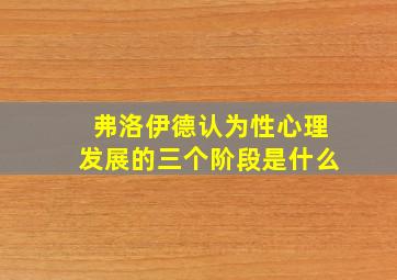 弗洛伊德认为性心理发展的三个阶段是什么