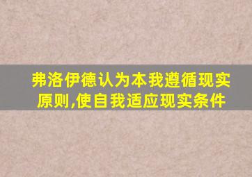 弗洛伊德认为本我遵循现实原则,使自我适应现实条件