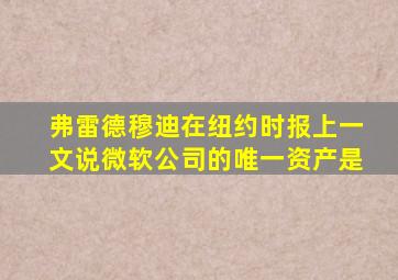 弗雷德穆迪在纽约时报上一文说微软公司的唯一资产是