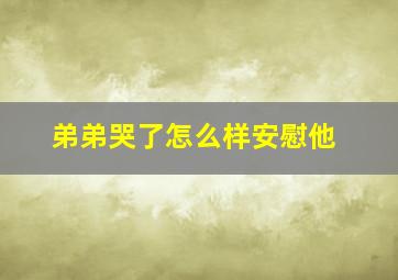 弟弟哭了怎么样安慰他