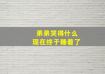 弟弟哭得什么现在终于睡着了