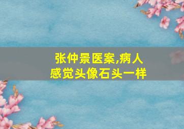 张仲景医案,病人感觉头像石头一样