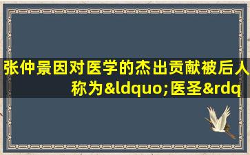 张仲景因对医学的杰出贡献被后人称为“医圣”