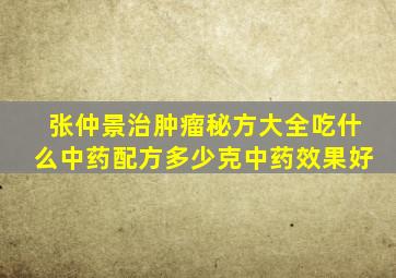 张仲景治肿瘤秘方大全吃什么中药配方多少克中药效果好