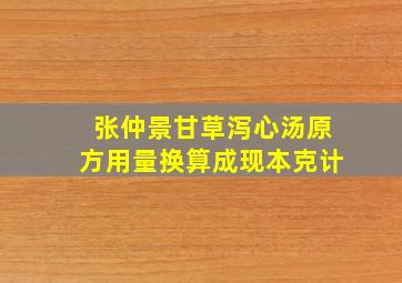 张仲景甘草泻心汤原方用量换算成现本克计