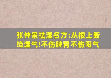 张仲景祛湿名方:从根上断绝湿气!不伤脾胃不伤阳气