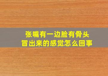 张嘴有一边脸有骨头冒出来的感觉怎么回事