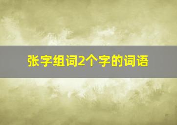 张字组词2个字的词语