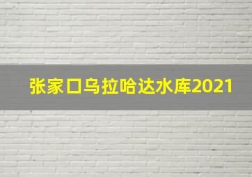 张家口乌拉哈达水库2021