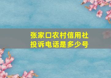 张家口农村信用社投诉电话是多少号