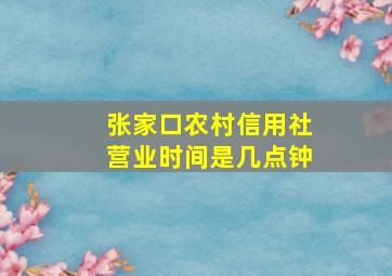 张家口农村信用社营业时间是几点钟