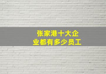 张家港十大企业都有多少员工