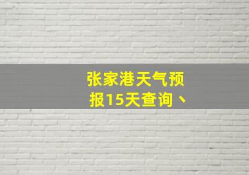 张家港天气预报15天查询丶