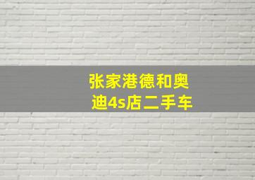 张家港德和奥迪4s店二手车