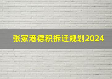 张家港德积拆迁规划2024