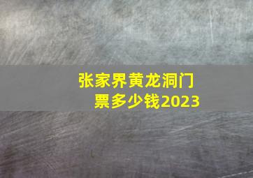 张家界黄龙洞门票多少钱2023