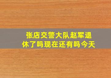 张店交警大队赵军退休了吗现在还有吗今天