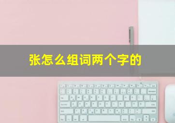 张怎么组词两个字的