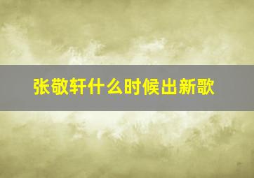 张敬轩什么时候出新歌