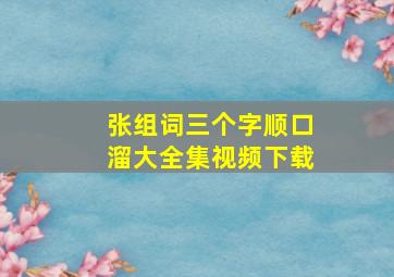 张组词三个字顺口溜大全集视频下载