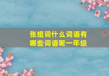 张组词什么词语有哪些词语呢一年级