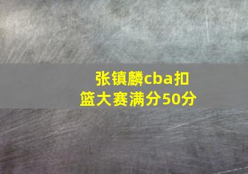 张镇麟cba扣篮大赛满分50分