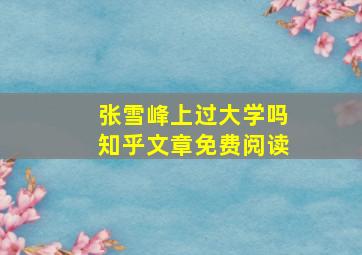 张雪峰上过大学吗知乎文章免费阅读