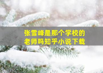 张雪峰是那个学校的老师吗知乎小说下载