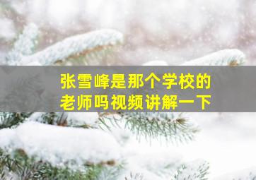 张雪峰是那个学校的老师吗视频讲解一下