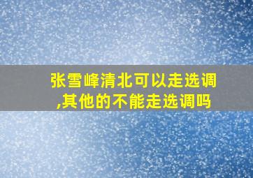 张雪峰清北可以走选调,其他的不能走选调吗