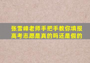 张雪峰老师手把手教你填报高考志愿是真的吗还是假的