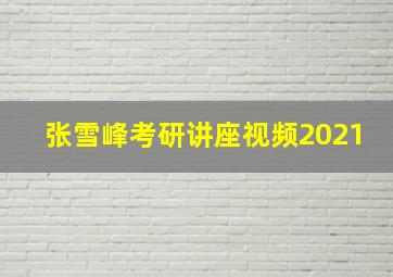 张雪峰考研讲座视频2021