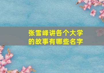 张雪峰讲各个大学的故事有哪些名字