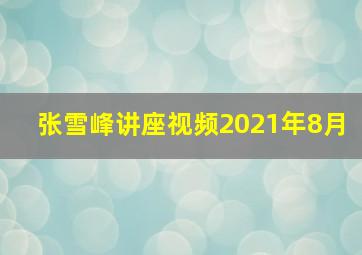 张雪峰讲座视频2021年8月