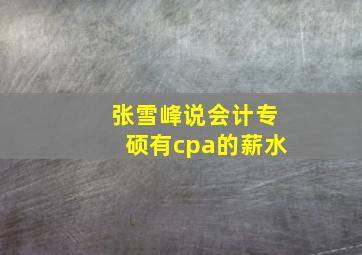 张雪峰说会计专硕有cpa的薪水