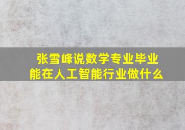 张雪峰说数学专业毕业能在人工智能行业做什么