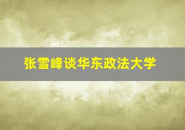 张雪峰谈华东政法大学