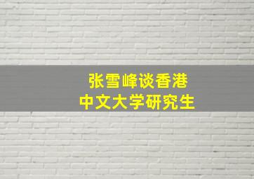 张雪峰谈香港中文大学研究生