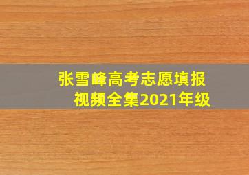 张雪峰高考志愿填报视频全集2021年级