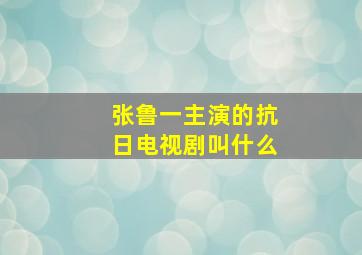 张鲁一主演的抗日电视剧叫什么