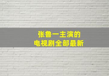 张鲁一主演的电视剧全部最新