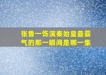 张鲁一饰演秦始皇最霸气的那一瞬间是哪一集