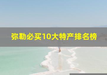 弥勒必买10大特产排名榜