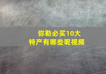 弥勒必买10大特产有哪些呢视频