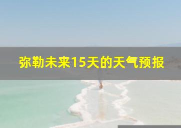 弥勒未来15天的天气预报