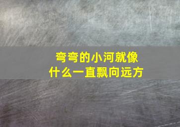 弯弯的小河就像什么一直飘向远方