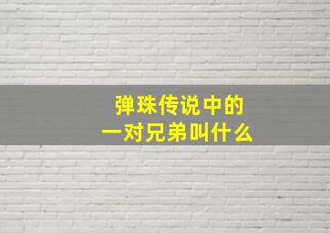 弹珠传说中的一对兄弟叫什么