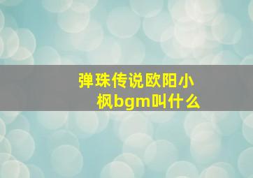 弹珠传说欧阳小枫bgm叫什么