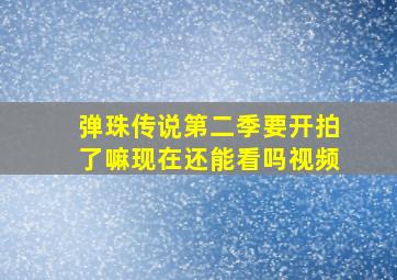 弹珠传说第二季要开拍了嘛现在还能看吗视频